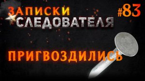 «Пригвоздились» Записки Следователя #83