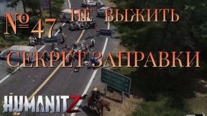 НЕ ВЫЖИТЬ/ЧАСТЬ №47/СЕКРЕТ ЗАПРАВКИ/HumanitZ