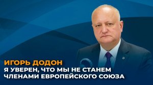 Игорь Додон: я уверен, что мы не станем членами Европейского союза