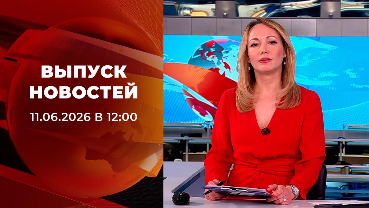 Выпуск новостей в 12:00 от 11.06.2026 смотреть онлайн