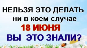 18 июня. Дорофеев день. Нельзя об этом говорить. Народные приметы