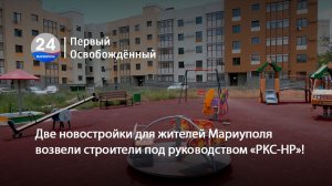 Две новостройки для жителей Мариуполя возвели строители под руководством «РКС-НР»! 11.06.2026