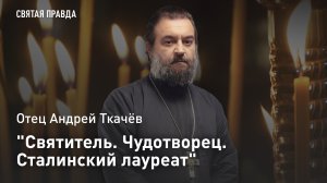 «Святитель. Чудотворец. Сталинский лауреат»: Отец Андрей Ткачёв о Святом хирурге Луке Крымском