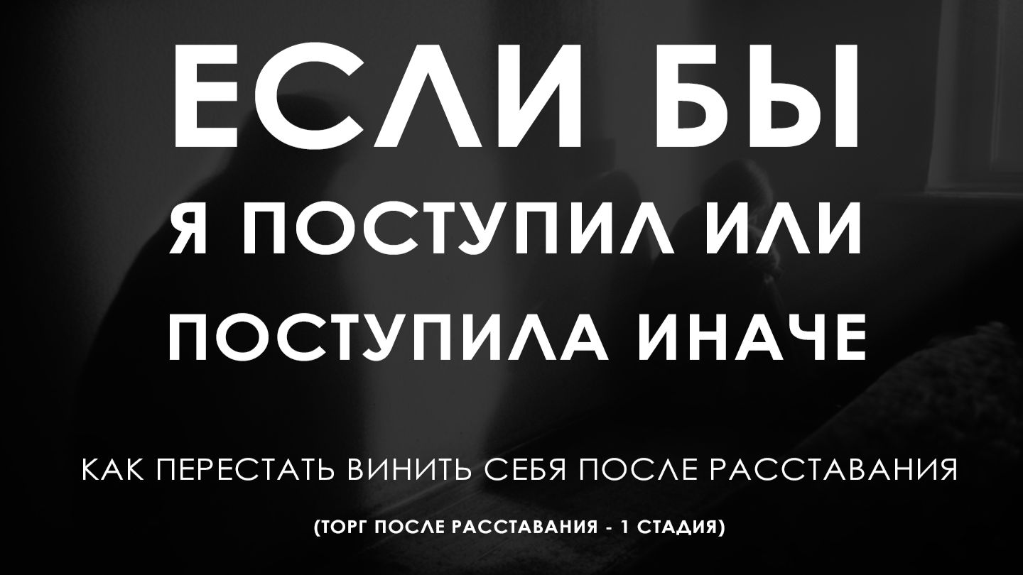 Если бы я поступил или поступила иначе? Как перестать винить себя после расставания | Торг 1 стадия