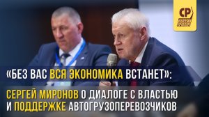 «Без вас вся экономика встанет»: Сергей Миронов о диалоге поддержке автогрузоперевозчиков