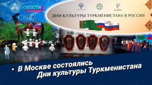 Новости Большой Азии (выпуск 1143):  Дни культуры Туркменистана в России