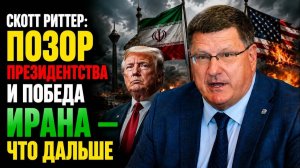 Скотт Риттер Позор президентства и победа Ирана — что ДАЛЬШЕ