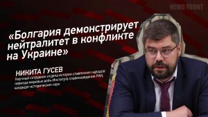 «Болгария демонстрирует нейтралитет в конфликте на Украине» - Никита Гусев
