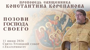 Позови Господа своего. Проповедь о. Константина Корепанова (11.06.2026)