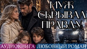 АУДИОКНИГА ЛЮБОВНЫЙ РОМАН: МУЖ СКРЫВАЛ ПРАВДУ СЛУШАТЬ