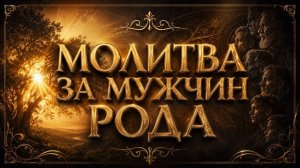 СИЛЬНЕЙШАЯ МОЛИТВА ЗА МУЖЧИН РОДА 🙏| Исцеление через поколения