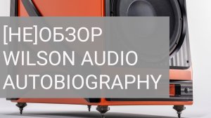 НеОбзор Wilson Audio Autobiography: колонки или ипотека?