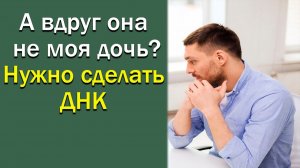 А вдруг она не моя дочь? Нужно сделать ДНК