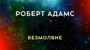 Роберт Адамс. БЕЗМОЛВИЕ - ЭТО ОКОНЧАТЕЛЬНАЯ РЕАЛЬНОСТЬ. Живой голос