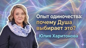 Опыт одиночества: почему Душа выбирает это? Юлия Харитонова
