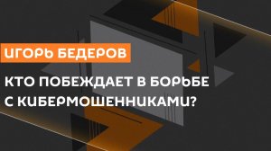Игорь Бедеров. Кто побеждает в борьбе с кибермошенниками?