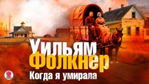 УИЛЬЯМ ФОЛКНЕР «КОГДА Я УМИРАЛА». Аудиокнига. Читает Мария Клюквина