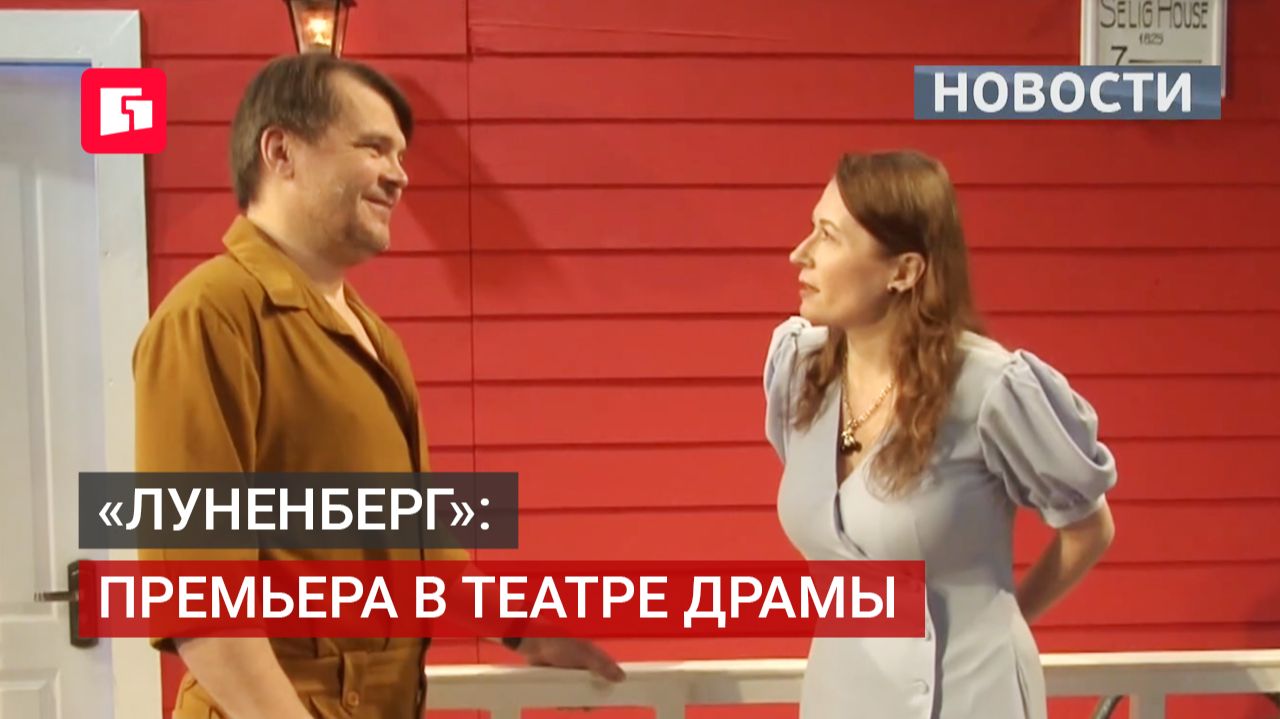 «Луненберг»: премьера в театре драмы. Новости. 11/06/2026. GuberniaTV