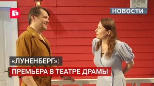 «Луненберг»: премьера в театре драмы. Новости. 11/06/2026. GuberniaTV