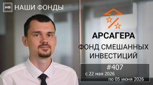 Наши фонды. Арсагера – фонд смешанных инвестиций. #407 с 22.05.2026 по 05.06.2026