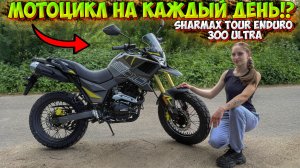 УНИВЕРСАЛЬНЫЙ МОТОЦИКЛ НА КАЖДЫЙ ДЕНЬ! SHARMAX TOUR ENDURO 300 ULTRA