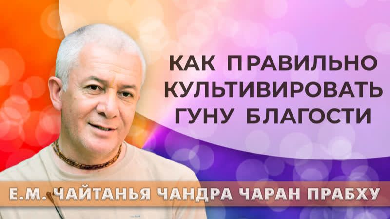 Как правильно культивировать гуну благости? Е.М. Чайтанья Чандра Чаран прабху