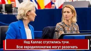Над Каллас сгустились тучи. Всю евродипломатию могут разогнать