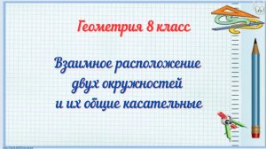 Взаимное расположение 2 окружностей и их общих касательных. Геометрия-8.