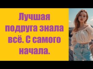 Истории из жизни | Аудио рассказы | Лучшая подруга знала всё. С самого начала.  | Жизненные истории