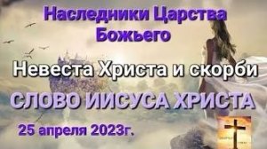 «Наследники Царства Божьего», «Невеста Христа и скорби» — слово Иисуса Христа 25.04.23