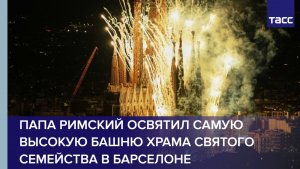 Папа Римский освятил самую высокую башню храма Святого Семейства в Барселоне