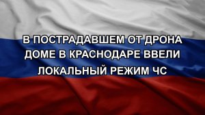 В пострадавшем от дрона доме в Краснодаре ввели локальный режим ЧС