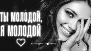 Ты молодой, я молодой