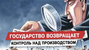 Государство возвращает контроль над производством