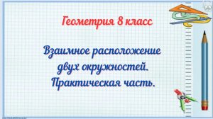 Взаимное расположение двух окружностей. Практическая часть. Геометрия-8.