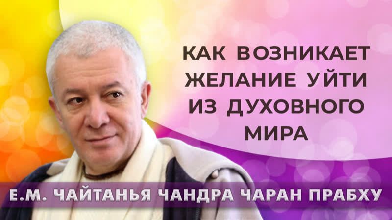 Как возникает желание уйти из духовного мира? Е.М. Чайтанья Чандра Чаран прабху