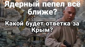 ЯДЕРНЫЙ ПЕПЕЛ ВСЁ БЛИЖЕ? КАКОЙ БУДЕТ ОТВЕТКА ЗА КРЫМ
