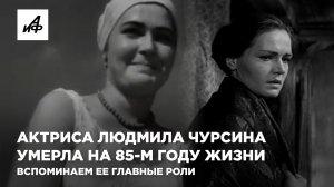 Умерла актриса Людмила Чурсина, ей было 84 года. Вспоминаем, какой запомнили её зрители