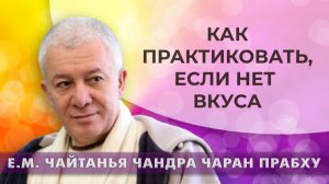 Как практиковать если нет вкуса? Е.М.Чайтанья Чандра Чаран прабху