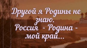 Video 20260611-05.mp4 Другой я Родины не знаю. Россия - Родина - мой край...