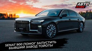 Senat 900 и Senat 1000 помогли перезапустить бывший завод Тойоты 📺 Новости с колёс №3770