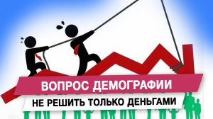 Вопрос демографии не решить только деньгами