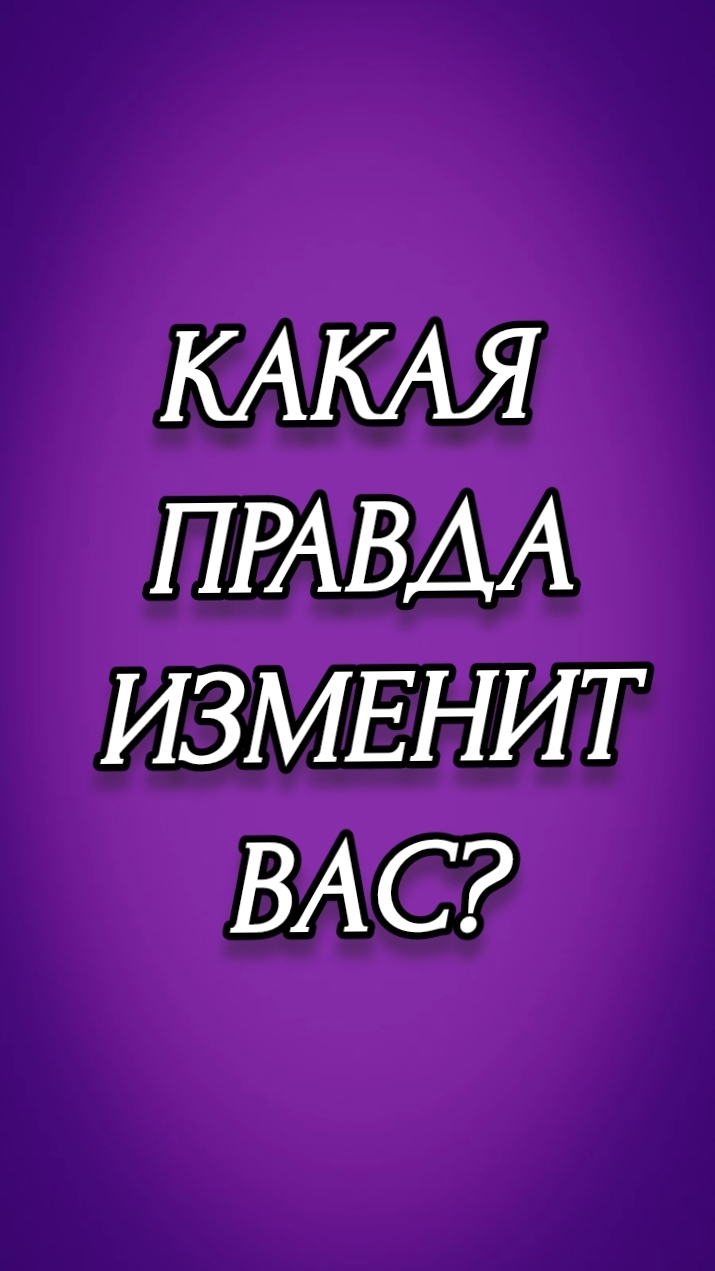 КАКАЯ ПРАВДА ИЗМЕНИТ ВАС?