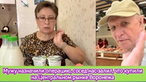 Мужу назначили операцию. Сосед нас залил. Что купили на Центральном рынке Воронежа