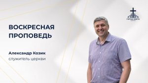 Воскресная проповедь - Александр Козик - церковь «Город света» - 7 июня 2026