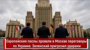 Европейские послы провели в Москве переговоры по Украине. Зеленский пригрозил ударами