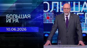 Большая игра. Часть 3. Выпуск от 10.06.2026