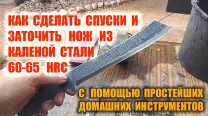 КАК СДЕЛАТЬ СПУСКИ И ЗАТОЧИТЬ НОЖ ИЗ ЗАКАЛЕННОЙ СТАЛИ В ДОМАШНИХ УСЛОВИЯХ БЕЗ ОТПУСКА И СПЕЦ СТАНКОВ