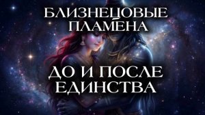 БЛИЗНЕЦОВЫЕ ПЛАМЕНА. ДО И ПОСЛЕ ЕДИНСТВА