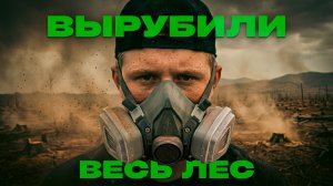 ВЫРУБИЛИ ВЕСЬ ЛЕС!